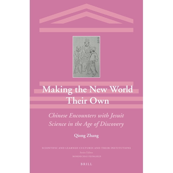 Scientific and Learned Cultures and Thei Making the New World Their Own: Chinese Encounters with Jesuit Science in the Age of Discovery, Book 15, (Hardcover)
