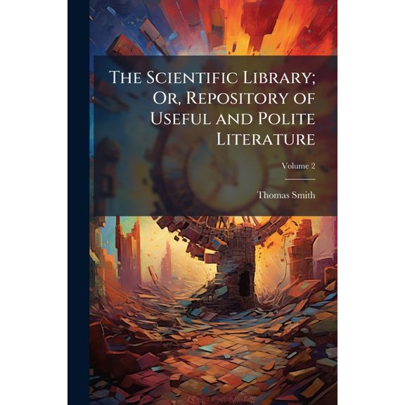 The Scientific Library; Or, Repository of Useful and Polite Literature : Comprising Astronomy, Geography, Mythology, Ancient History, Modern History, and Chronology. in Six Volumes, Volume 2 (Paperback)