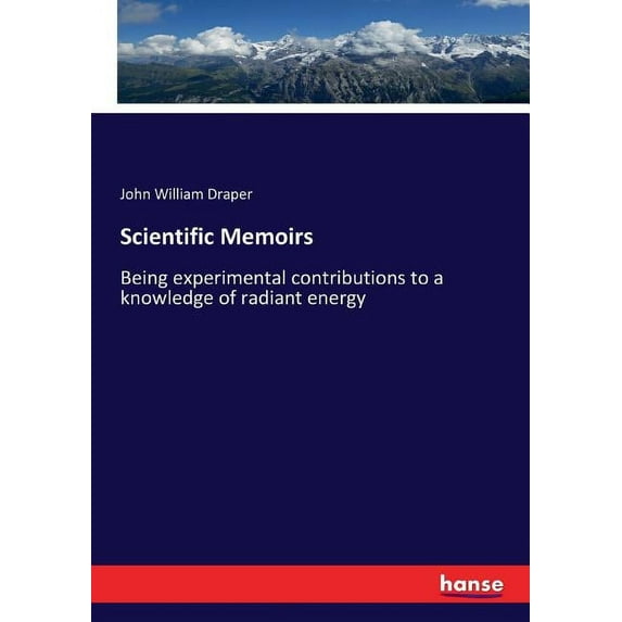 Scientific Memoirs: Being experimental contributions to a knowledge of radiant energy, (Paperback)