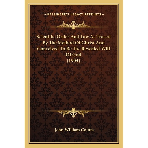 Scientific Order And Law As Traced By The Method Of Christ And Conceived To Be The Revealed Will Of God (1904) (Paperback)