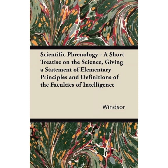 Scientific Phrenology - A Short Treatise on the Science, Giving a Statement of Elementary Principles and Definitions of , (Paperback)