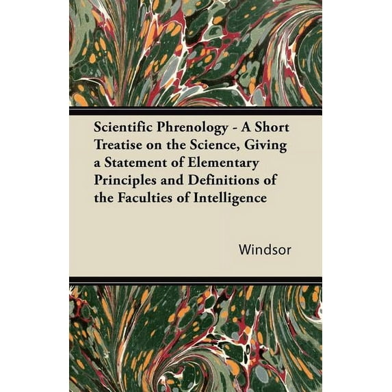 Scientific Phrenology - A Short Treatise on the Science, Giving a Statement of Elementary Principles and Definitions of , (Paperback)