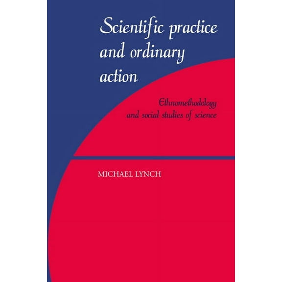 Scientific Practice and Ordinary Action: Ethnomethodology and Social Studies of Science, (Paperback)