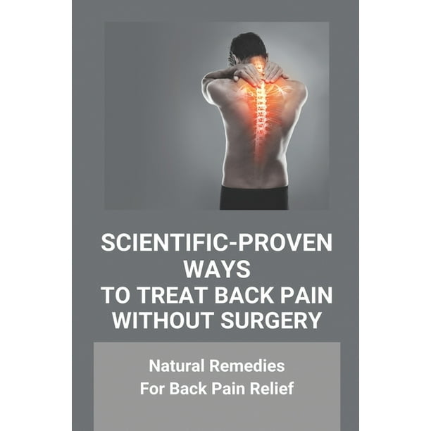 Scientific-Proven Ways To Treat Back Pain Without Surgery : Natural Remedies For Back Pain Relief: How To Manage Back Pain Without Medication (Paperback)