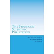 Scientific Publishing The Strongest Scientific Publication The Only Guide You Need To Publish Like a Pro in Academia, Book 1, Paperback