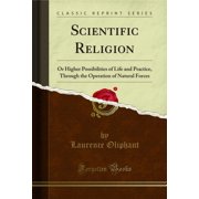 Scientific Religion Or Higher Possibilities of Life and Practice Classic Reprint