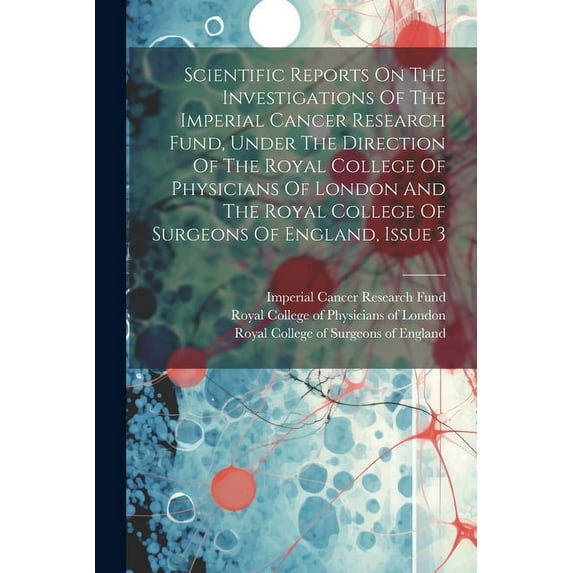 Scientific Reports On The Investigations Of The Imperial Cancer Research Fund, Under The Direction Of The Royal College Of Physicians Of London And The Royal College Of Surgeons Of England, Issue 3 (P