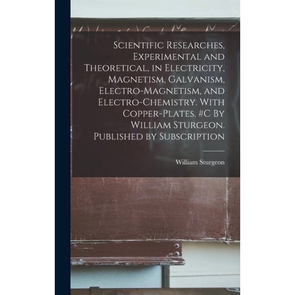 Scientific Researches, Experimental and Theoretical, in Electricity, Magnetism, Galvanism, Electro-magnetism, and Electr, (Hardcover)