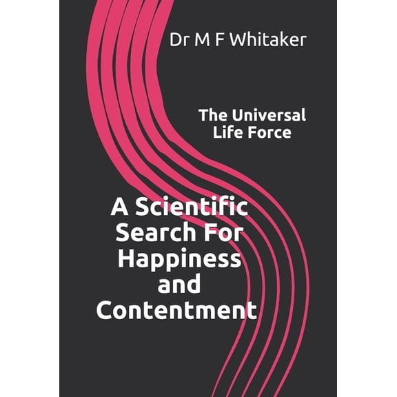 A Scientific Search For Happiness and Contentment The Universal Life Force : Human psychology and behaviour explained through physics. How science, the Big Bang, DNA, emotions, selfishness, love and a belief in god are linked. (Paperback)