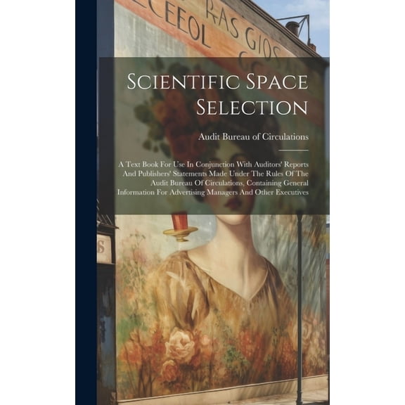 Scientific Space Selection: A Text Book For Use In Conjunction With Auditors' Reports And Publishers' Statements Made Under The Rules Of The Audit Bureau Of Circulations, Containing General Informatio