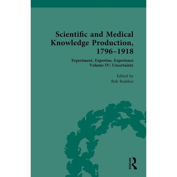 Scientific and Medical Knowledge Production, 1796-1918: Volume IV: Uncertainty, (Hardcover)