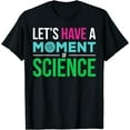 thumbnail image 1 of Scientist Let's Have A Moment of Science Funny Biology Nerd T-Shirt, 1 of 3