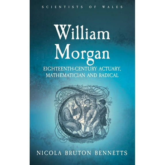 Scientists of Wales: William Morgan : Eighteenth-Century Actuary, Mathematician and Radical (Paperback)