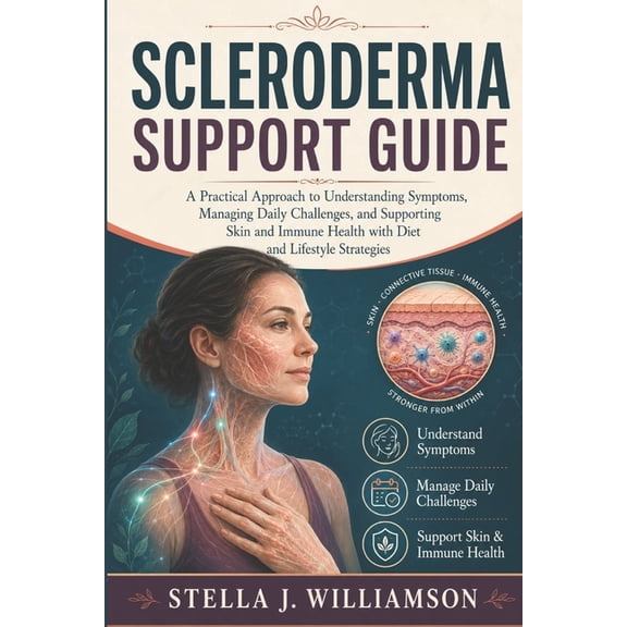 Scleroderma Support Guide: A Practical Approach to Understanding Symptoms, Managing Daily Challenges, and Supporting Ski, (Paperback)
