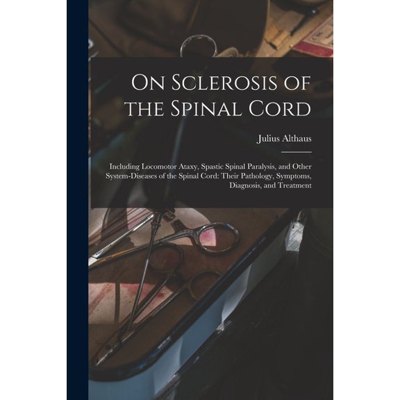On Sclerosis of the Spinal Cord: Including Locomotor Ataxy, Spastic Spinal Paralysis, and Other System-diseases of the Spinal Cord: Their Pathology, Symptoms, Diagnosis, and Treatment (Paperback)