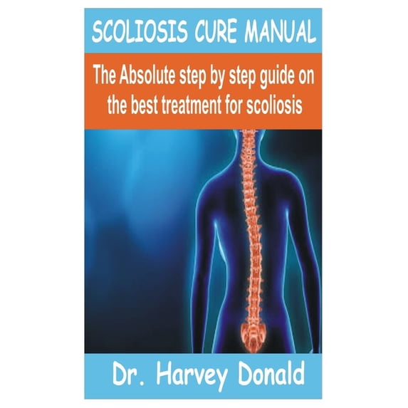 Scoliosis Cure Manual: The Absolute step by step guide on the best treatment for scoliosis (Paperback)