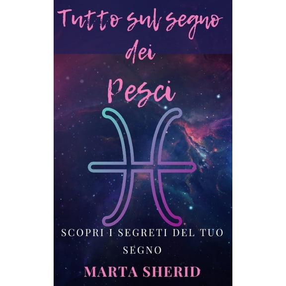 Scopri il tuo Segno: Pesci: Scopri i misteri, segreti, capacit e amore del tuo segno, (Paperback)
