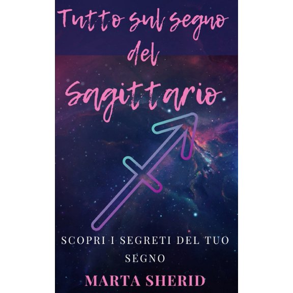 Scopri il tuo Segno: Sagittario: Impara a conoscere il tuo segno zodiacale, segreti, misteri, capacit, (Paperback)