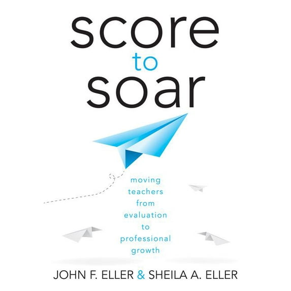 Score to Soar: Moving Teachers from Evaluation to Professional Growth (Paperback)