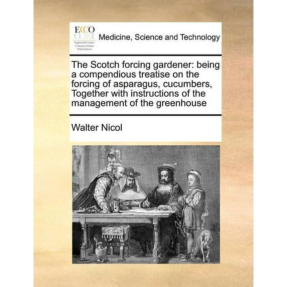 The Scotch Forcing Gardener: Being a Compendious Treatise on the Forcing of Asparagus, Cucumbers, Together with Instructions of the Management of t Paperback