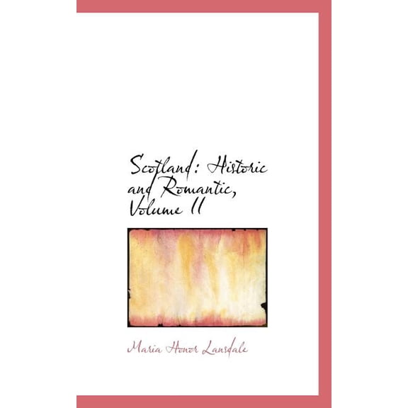 Scotland: Historic and Romantic, Volume II Paperback