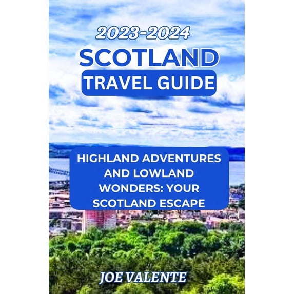 Scotland Travel Guide 2023/2024: Highland Adventures and Lowland Wonders: Your Scotland Escape