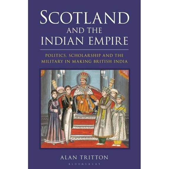 Scotland and the Indian Empire: Politics, Scholarship and the Military in Making British India (Hardcover)