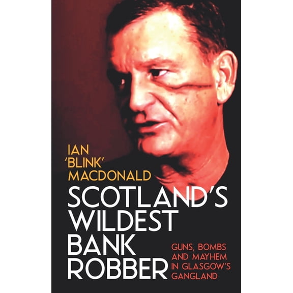 Scotland's Wildest Bank Robber: Guns, Bombs and Mayhem in Glasgow's Gangland, (Paperback)