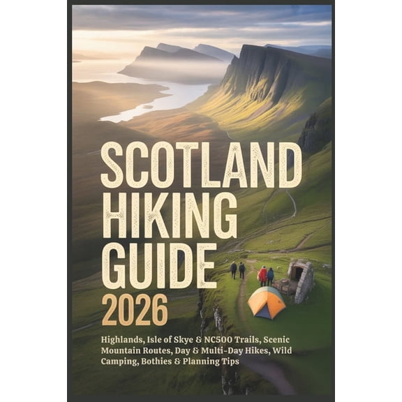Scotland hiking Guide 2026: Highlands, Isle of Skye & NC500 Trails, Scenic Mountain Routes, Day & Multi-Day Hikes, Wild , (Paperback)