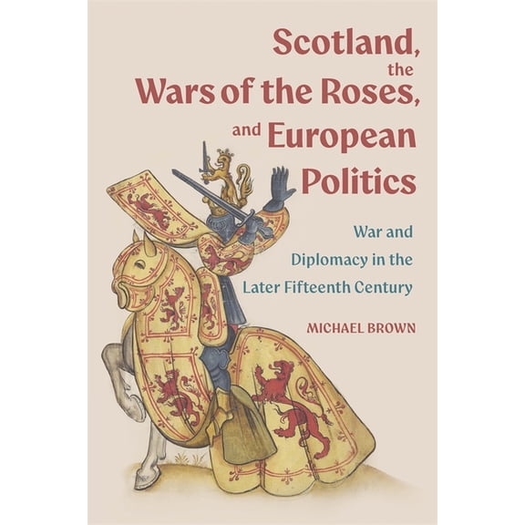 Scotland, the Wars of the Roses, and European Politics: War and Diplomacy in the Later Fifteenth Century, (Hardcover)