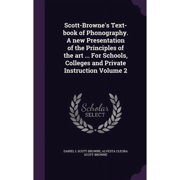 Scott-Browne's Text-book of Phonography. A new Presentation of the Principles of the art ... For Schools, Colleges and Private Instruction Volume 2 (Hardcover)