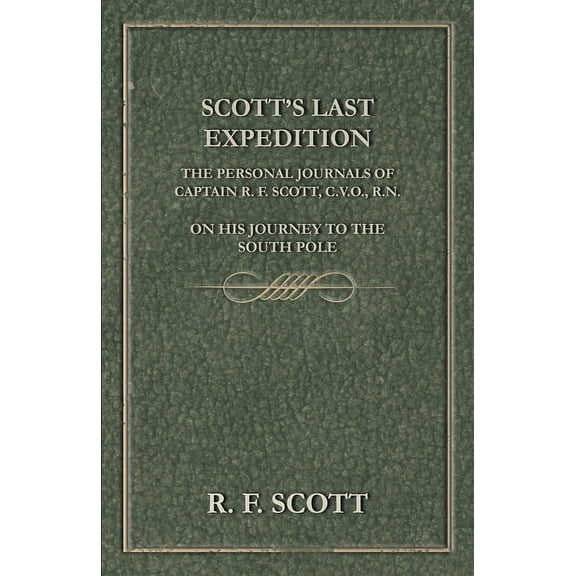 Scott's Last Expedition - The Personal Journals Of Captain R. F. Scott, C.V.O., R.N., On His Journey To The South Pole, (Paperback)