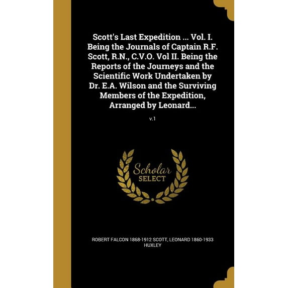 Scott's Last Expedition ... Vol. I. Being the Journals of Captain R.F. Scott, R.N., C.V.O. Vol II. Being the Reports of the Journeys and the Scientific Work Undertaken by Dr. E.A. Wilson and the Surviving Members of the Expedition, Arranged by Leonard...; (Hardcover)