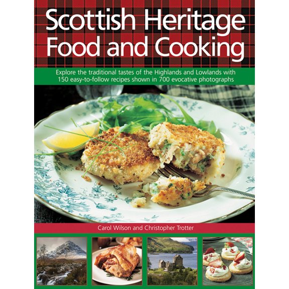 Scottish Heritage Food and Cooking : Explore The Traditional Tastes Of The Highlands And Lowlands With 150 Easy-To-Follow Recipes Shown In 700 Evocative Photographs (Hardcover)