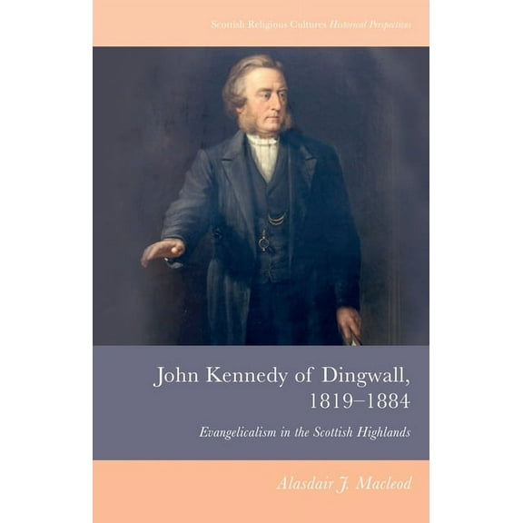 Scottish Religious Cultures: Historical John Kennedy of Dingwall, 1819-1884: Evangelicalism in the Scottish Highlands, (Paperback)