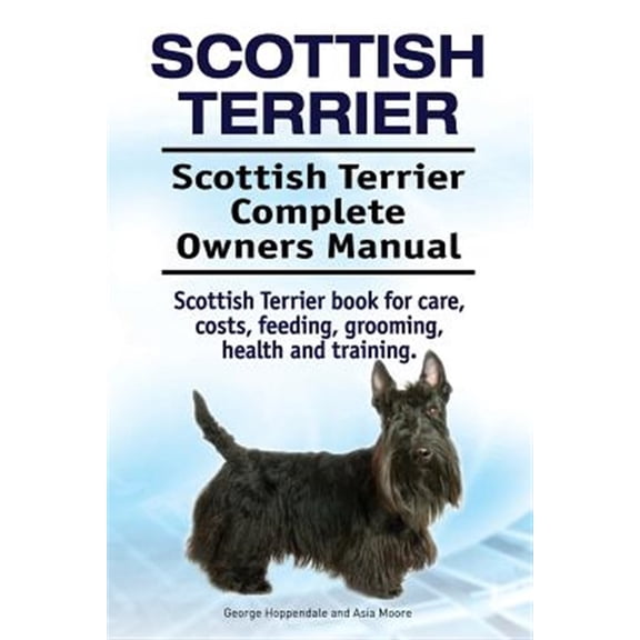 Scottish Terrier. Scottish Terrier Complete Owners Manual. Scottish Terrier book for care, costs, feeding, grooming, health and training. (Paperback)