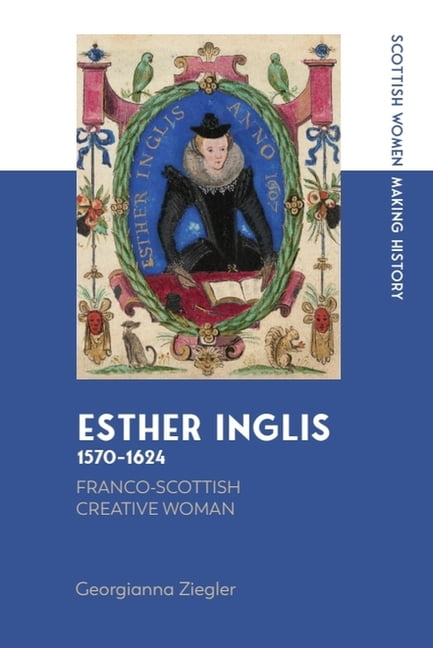 Scottish Women Making History Esther Inglis, 1570-1624: Franco-Scottish Creative Woman, (Hardcover)