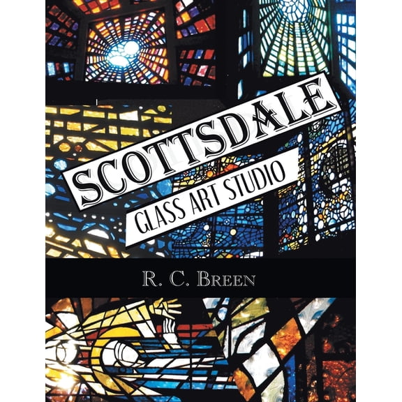 Scottsdale Glass Art Studio: Craftsmen, Faceted Glass & Architects (Paperback) by R C Breen