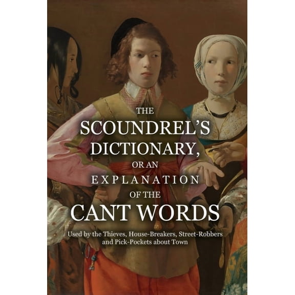 The Scoundrel's Dictionary, or an Explanation of the Cant Words Used by the Thieves, House-Breakers, Street-Robbers and , (Hardcover)