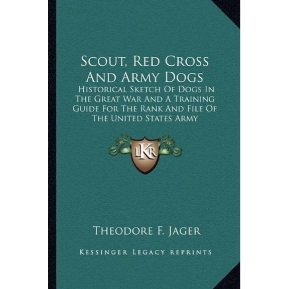 Scout, Red Cross And Army Dogs : Historical Sketch Of Dogs In The Great War And A Training Guide For The Rank And File Of The United States Army (Paperback)