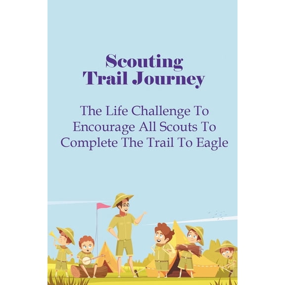 Scouting Trail Journey : The Life Challenge To Encourage All Scouts To Complete The Trail To Eagle (Paperback)