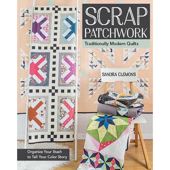 Scrap Patchwork : Traditionally Modern Quilts: Organize Your Stash to Tell Your C Olor Story (Paperback)
