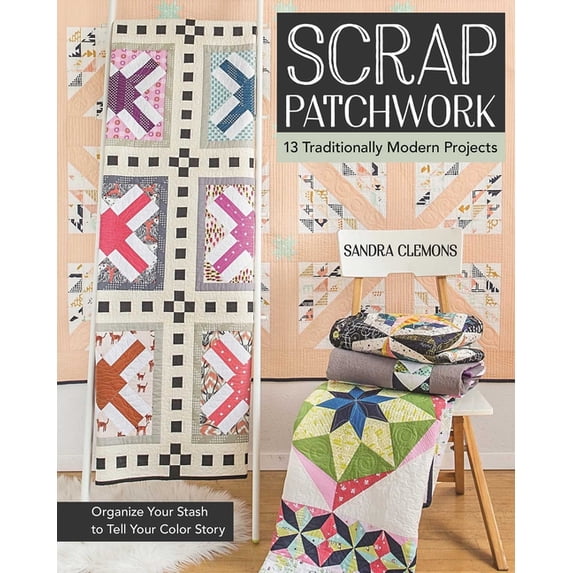 Scrap Patchwork : Traditionally Modern Quilts - Organize Your Stash to Tell Your Color Story (Paperback)