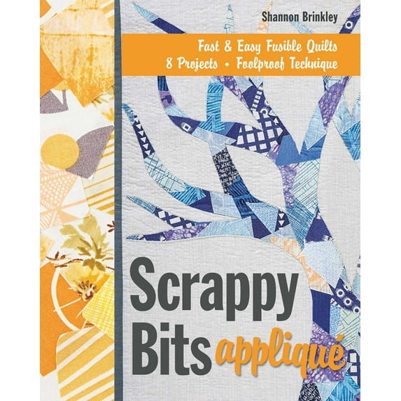 Scrappy Bits Appliqué: Fast & Easy Fusible Quilts - 8 Projects - Foolproof Technique, (Paperback)