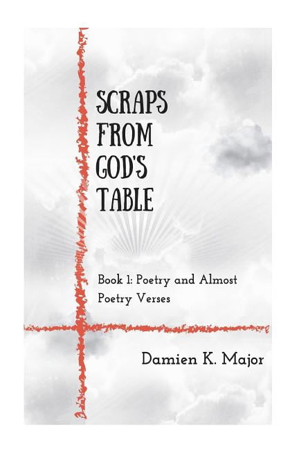 Almost Scriptures Scraps From God's Table: Book 1 Poetry and almost Poetry Verses ...