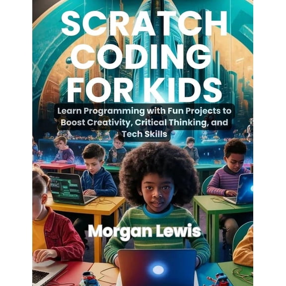 Scratch Coding for Kids: Learn Programming with Fun Projects to Boost Creativity, Critical Thinking, and Tech Skills, (Paperback)