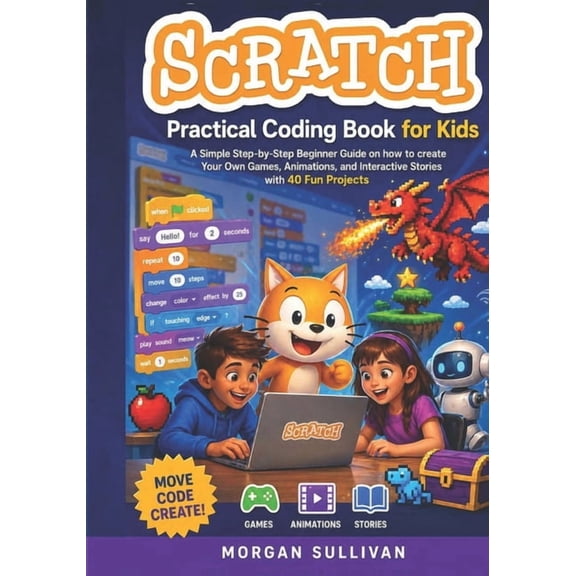 Scratch Practical Coding Book for Kids: A Simple Step-by-Step Beginner Guide on how to create Your Own Games Animations,, (Paperback)