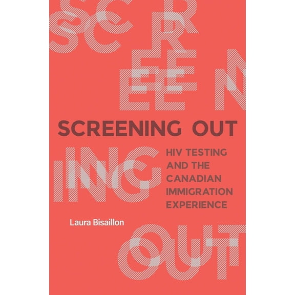 Screening Out : HIV Testing and the Canadian Immigration Experience (Hardcover)