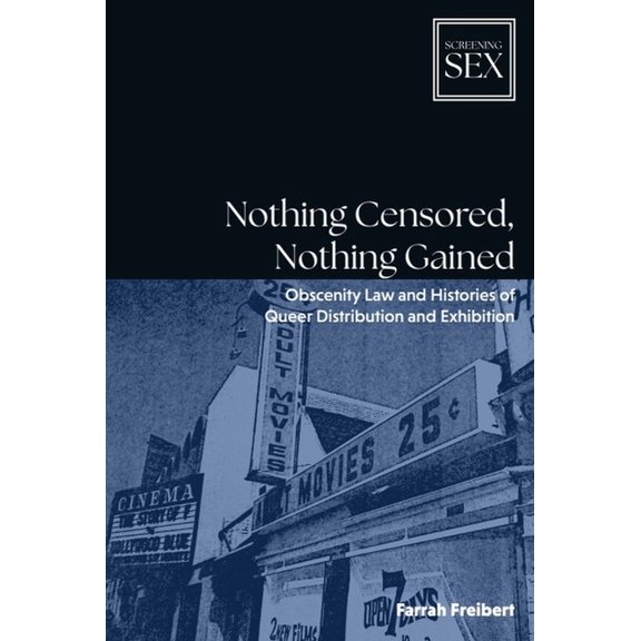 Screening Sex Nothing Censored, Nothing Gained: Obscenity Law and Histories of Queer Distribution and Exhibition, (Hardcover)