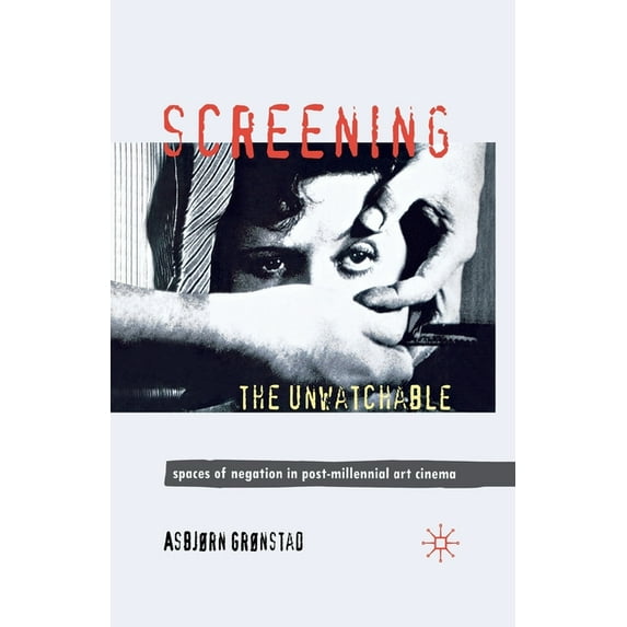 Screening the Unwatchable: Spaces of Negation in Post-Millennial Art Cinema, (Paperback)
